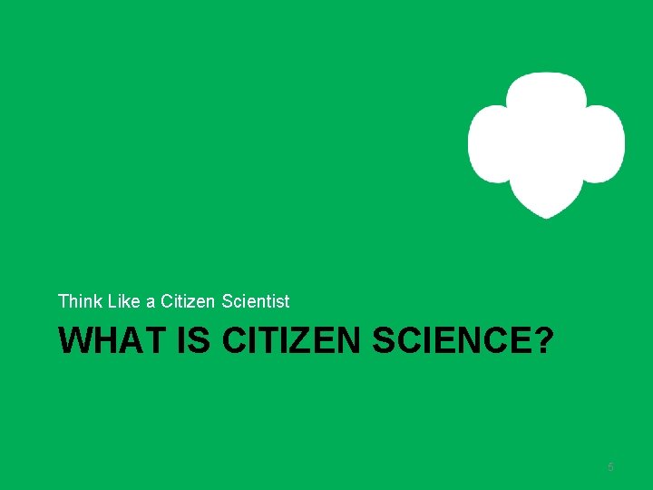 Think Like a Citizen Scientist WHAT IS CITIZEN SCIENCE? 5 Think Like a Citizen Scientist WHAT IS CITIZEN SCIENCE? 5