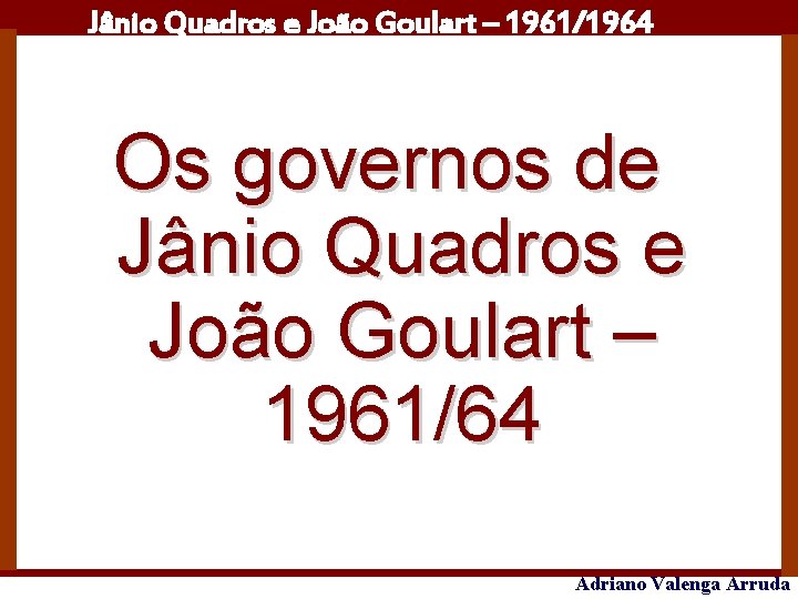 Jânio Quadros e João Goulart – 1961/1964 Os governos de Jânio Quadros e João
