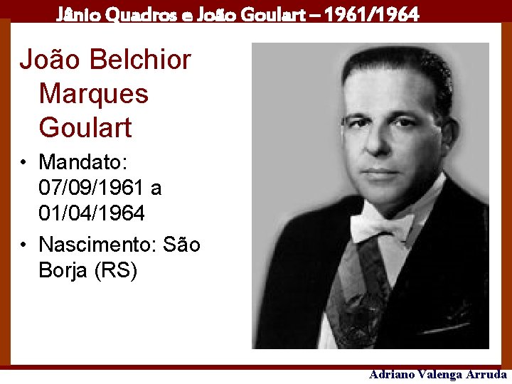 Jânio Quadros e João Goulart – 1961/1964 João Belchior Marques Goulart • Mandato: 07/09/1961