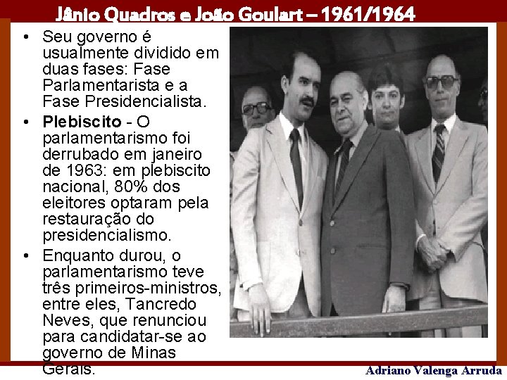 Jânio Quadros e João Goulart – 1961/1964 • Seu governo é usualmente dividido em