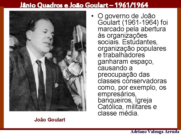Jânio Quadros e João Goulart – 1961/1964 João Goulart • O governo de João