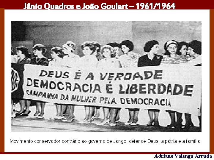 Jânio Quadros e João Goulart – 1961/1964 Movimento conservador contrário ao governo de Jango,