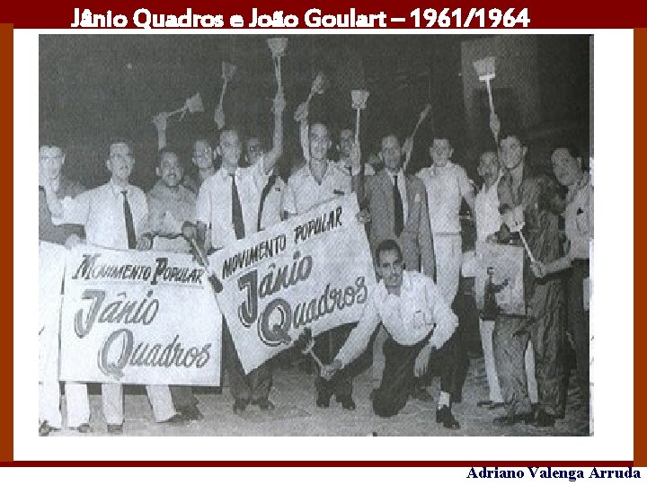Jânio Quadros e João Goulart – 1961/1964 Adriano Valenga Arruda 