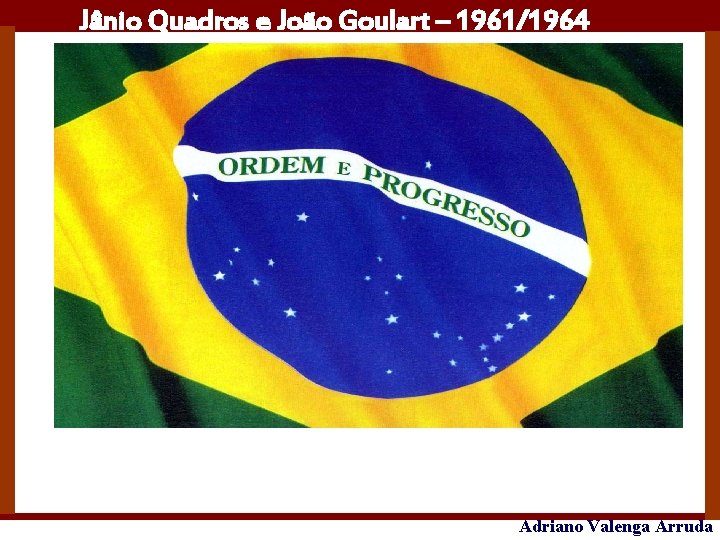 Jânio Quadros e João Goulart – 1961/1964 Adriano Valenga Arruda 