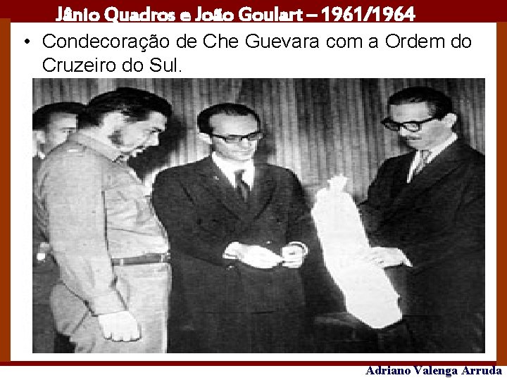 Jânio Quadros e João Goulart – 1961/1964 • Condecoração de Che Guevara com a