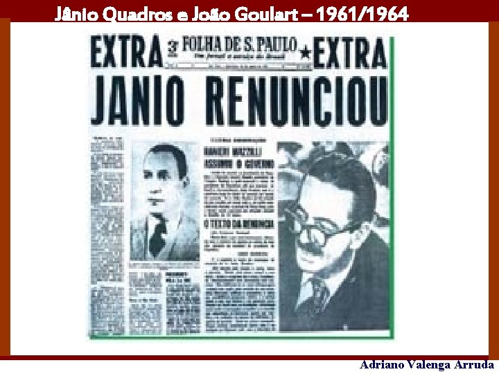 Jânio Quadros e João Goulart – 1961/1964 Adriano Valenga Arruda 