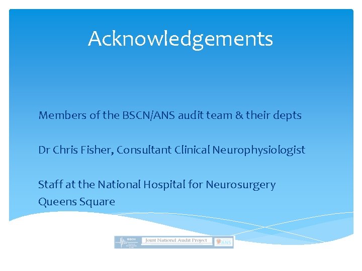 Acknowledgements Members of the BSCN/ANS audit team & their depts Dr Chris Fisher, Consultant