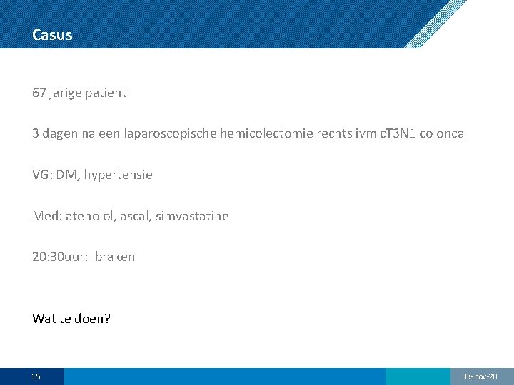 Casus 67 jarige patient 3 dagen na een laparoscopische hemicolectomie rechts ivm c. T