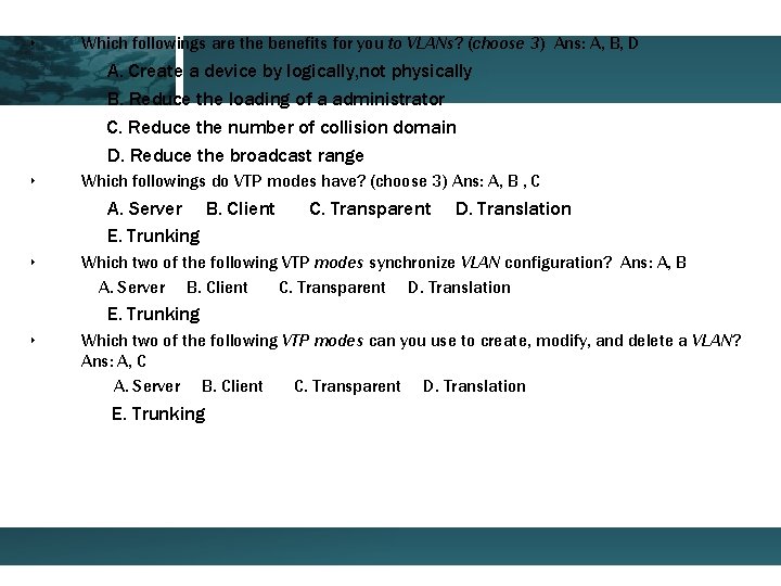 ‣ Which followings are the benefits for you to VLANs? (choose 3) Ans: A,