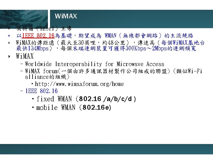 Wi. MAX ‣ 英特爾（Intel）主導 ‣ 以IEEE 802. 16為基礎，期望成為 WMAN（無線都會網路）的主流規格 802. 16 ‣ Wi. MAX的傳距遠（最大至