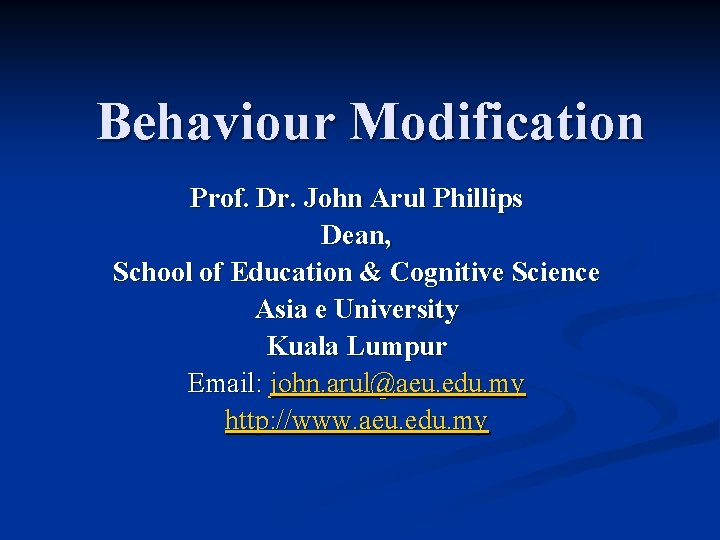 Behaviour Modification Prof. Dr. John Arul Phillips Dean, School of Education & Cognitive Science
