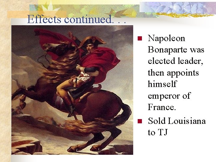 Effects continued. . . n n Napoleon Bonaparte was elected leader, then appoints himself