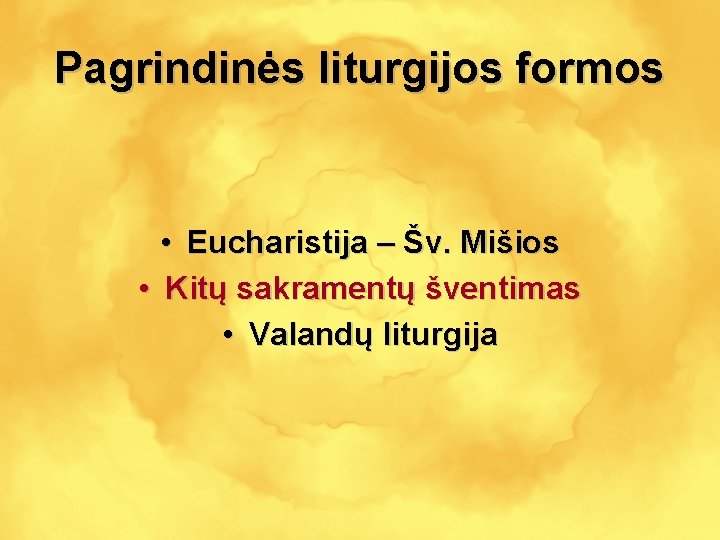 Pagrindinės liturgijos formos • Eucharistija – Šv. Mišios • Kitų sakramentų šventimas • Valandų