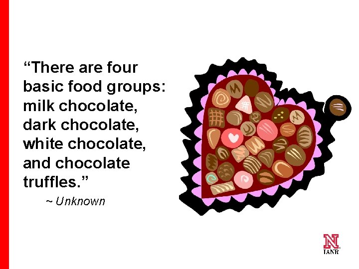 “There are four basic food groups: milk chocolate, dark chocolate, white chocolate, and chocolate