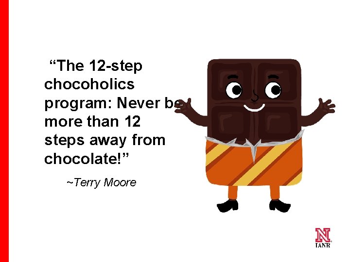  “The 12 -step chocoholics program: Never be more than 12 steps away from