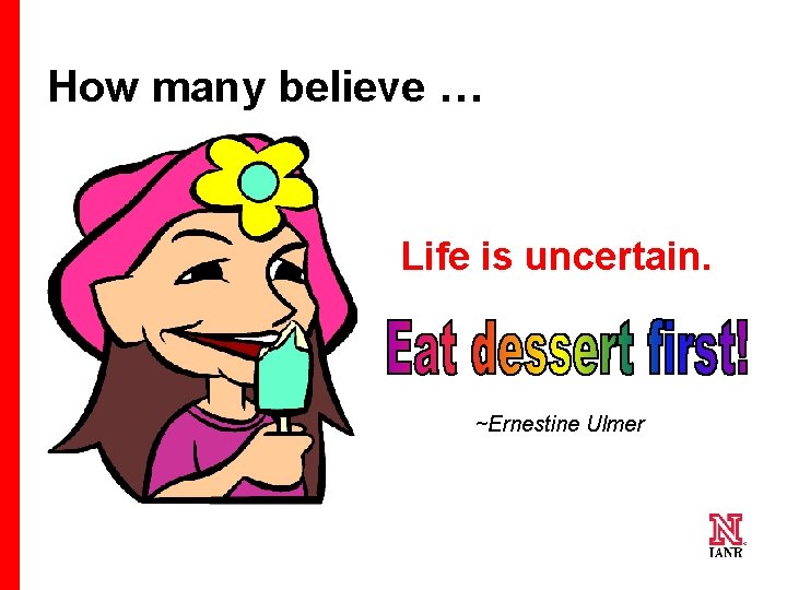 How many believe … Life is uncertain. ~Ernestine Ulmer 