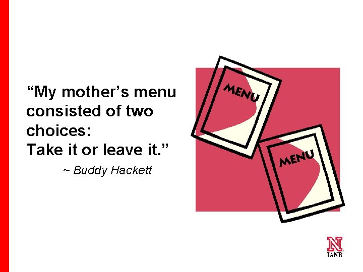 “My mother’s menu consisted of two choices: Take it or leave it. ” ~