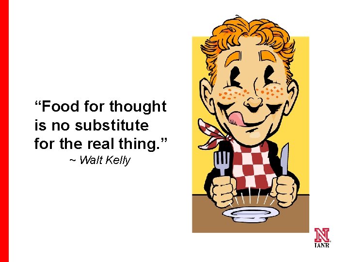 “Food for thought is no substitute for the real thing. ” ~ Walt Kelly “Food for thought is no substitute for the real thing. ” ~ Walt Kelly