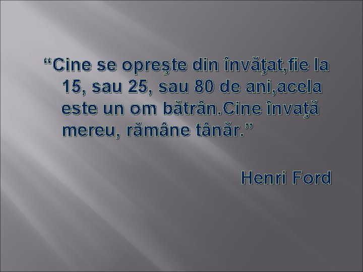 “Cine se opreşte din învăţat, fie la 15, sau 25, sau 80 de ani,