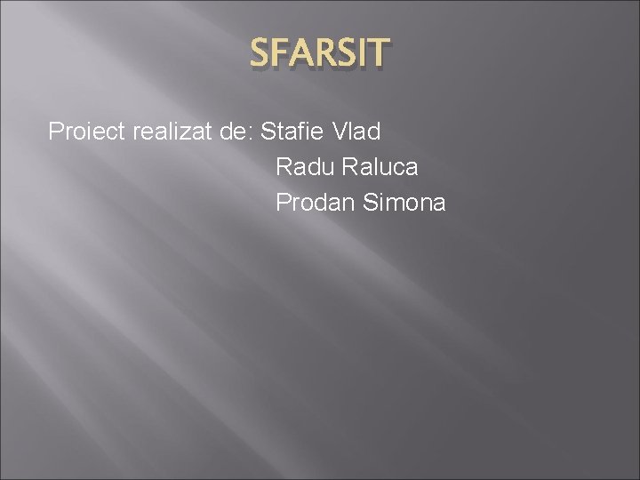 SFARSIT Proiect realizat de: Stafie Vlad Radu Raluca Prodan Simona 