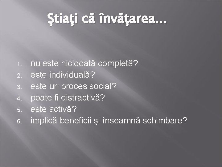 Ştiaţi că învăţarea. . . 1. 2. 3. 4. 5. 6. nu este niciodată