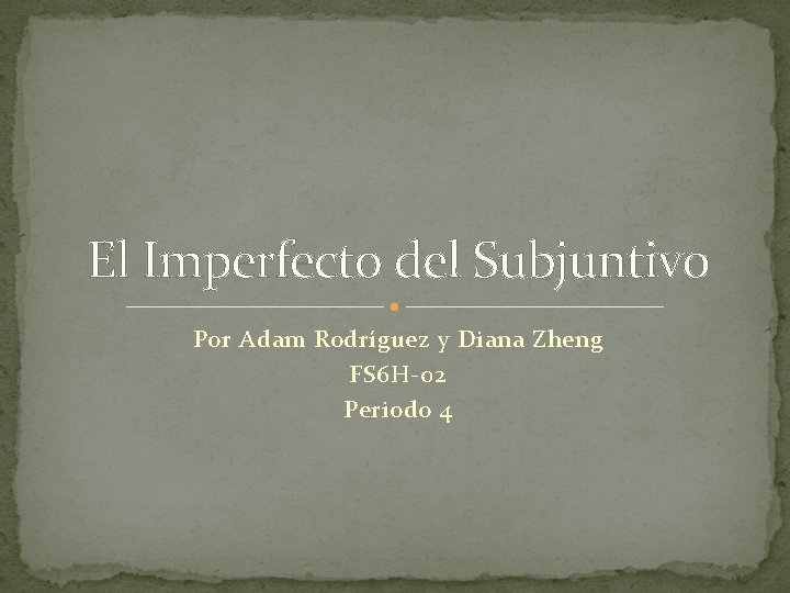 El Imperfecto del Subjuntivo Por Adam Rodríguez y Diana Zheng FS 6 H-02 Periodo