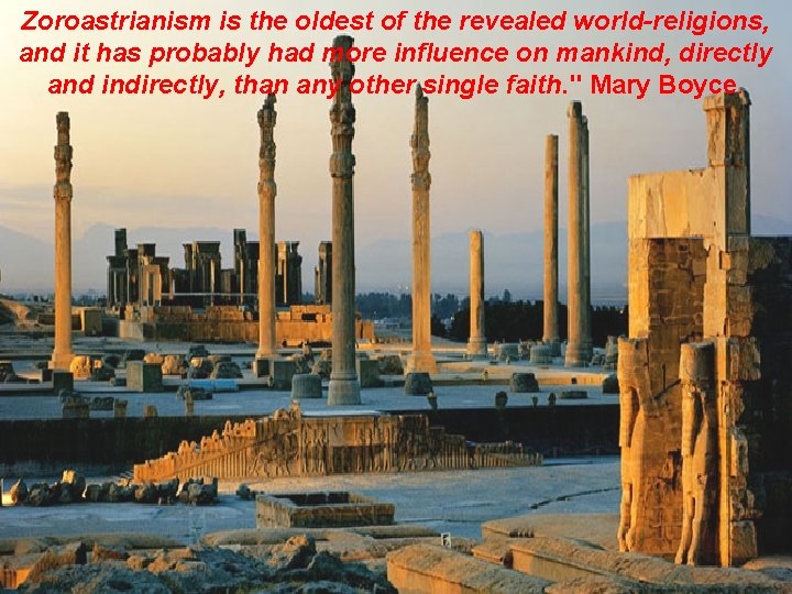 Zoroastrianism is the oldest of the revealed world-religions, and it has probably had more