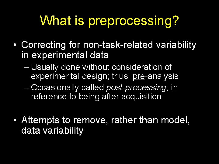 What is preprocessing? • Correcting for non-task-related variability in experimental data – Usually done