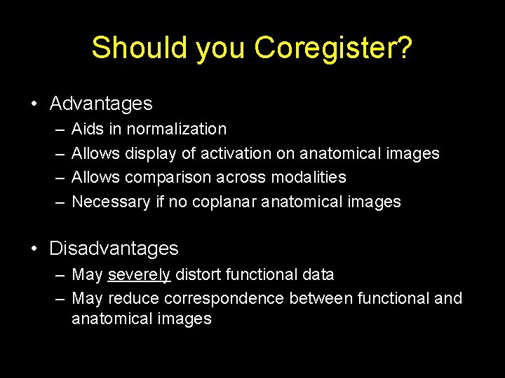 Should you Coregister? • Advantages – – Aids in normalization Allows display of activation