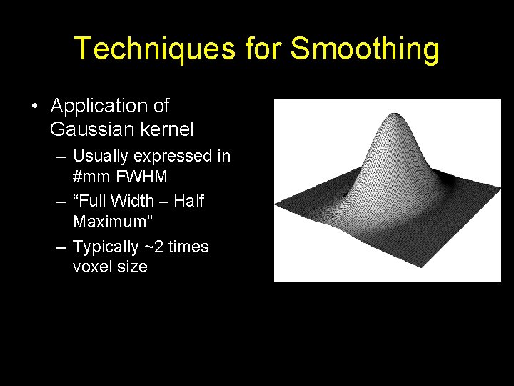 Techniques for Smoothing • Application of Gaussian kernel – Usually expressed in #mm FWHM