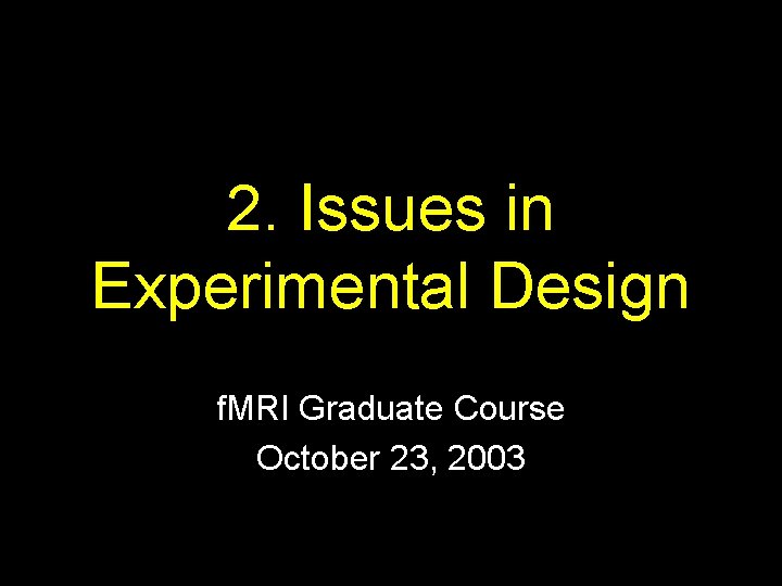 2. Issues in Experimental Design f. MRI Graduate Course October 23, 2003 