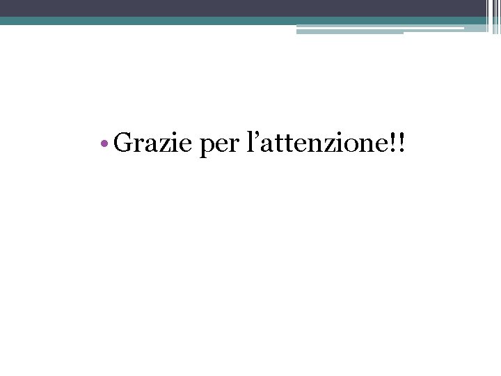  • Grazie per l’attenzione!! 