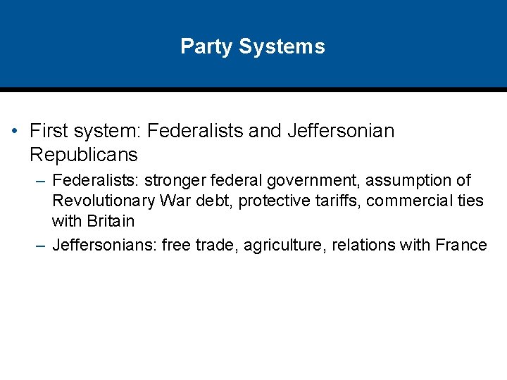Party Systems • First system: Federalists and Jeffersonian Republicans – Federalists: stronger federal government,
