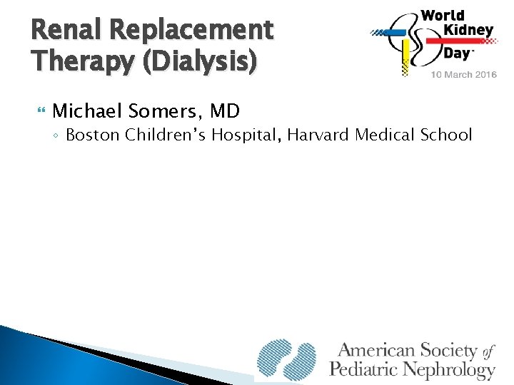 Renal Replacement Therapy (Dialysis) Michael Somers, MD ◦ Boston Children’s Hospital, Harvard Medical School