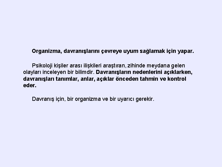 Organizma, davranışlarını çevreye uyum sağlamak için yapar. Psikoloji kişiler arası ilişkileri araştıran, zihinde meydana