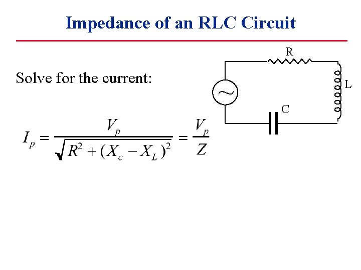 Impedance of an RLC Circuit R Solve for the current: ~ L C 