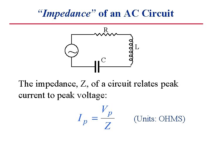 “Impedance” of an AC Circuit R ~ L C The impedance, Z, of a