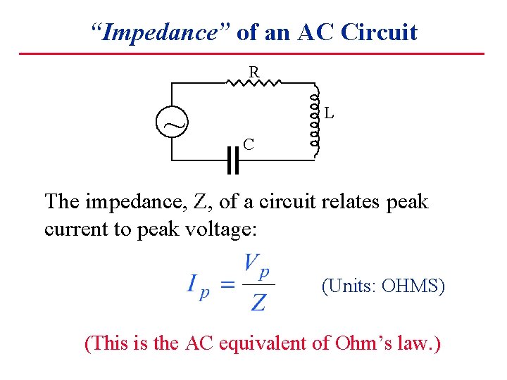 “Impedance” of an AC Circuit R ~ L C The impedance, Z, of a