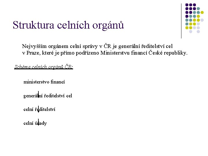 Struktura celních orgánů Nejvyšším orgánem celní správy v ČR je generální ředitelství cel v Struktura celních orgánů Nejvyšším orgánem celní správy v ČR je generální ředitelství cel v