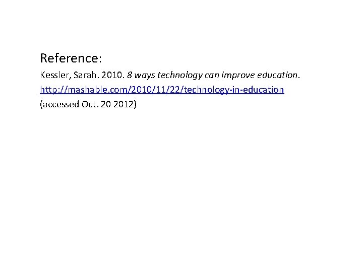 Reference: Kessler, Sarah. 2010. 8 ways technology can improve education. http: //mashable. com/2010/11/22/technology-in-education (accessed