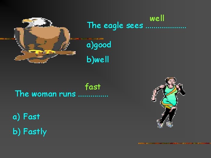 well The eagle sees. . . . . a)good b)well fast The woman runs.