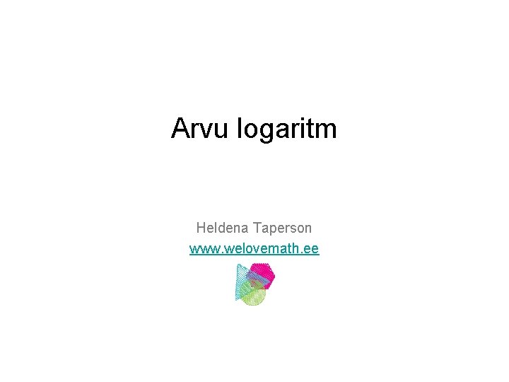 Arvu logaritm Heldena Taperson www. welovemath. ee 