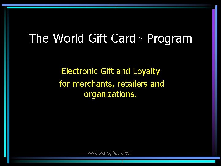 The World Gift Card Program TM Electronic Gift and Loyalty for merchants, retailers and