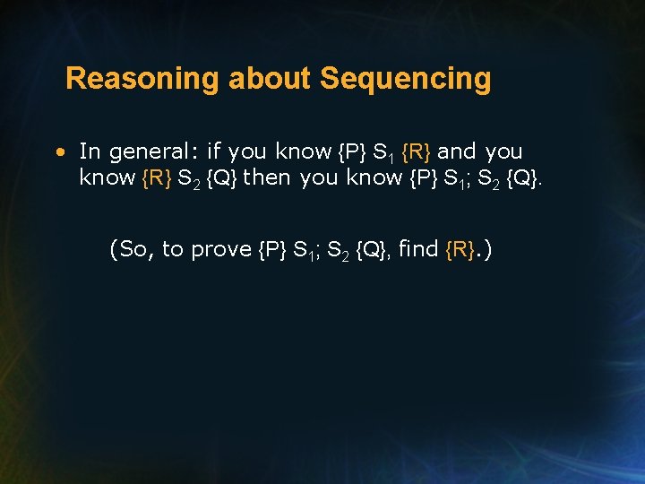 Reasoning about Sequencing • In general: if you know {P} S 1 {R} and