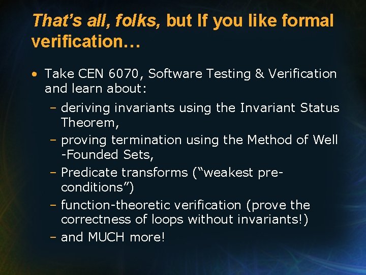 That’s all, folks, but If you like formal verification… • Take CEN 6070, Software