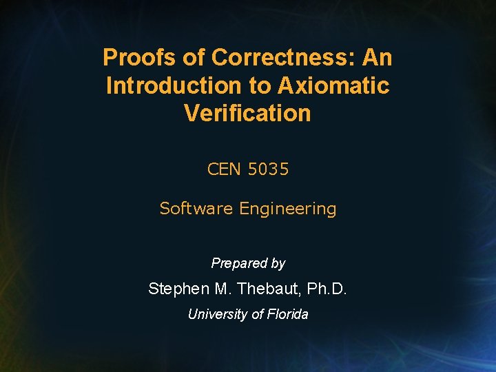 Proofs of Correctness: An Introduction to Axiomatic Verification CEN 5035 Software Engineering Prepared by