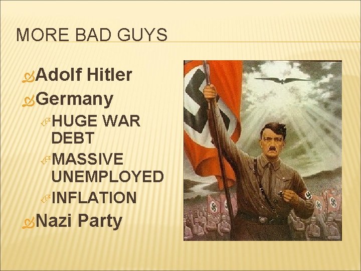 MORE BAD GUYS Adolf Hitler Germany HUGE WAR DEBT MASSIVE UNEMPLOYED INFLATION Nazi Party