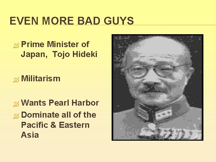 EVEN MORE BAD GUYS Prime Minister of Japan, Tojo Hideki Militarism Wants Pearl Harbor