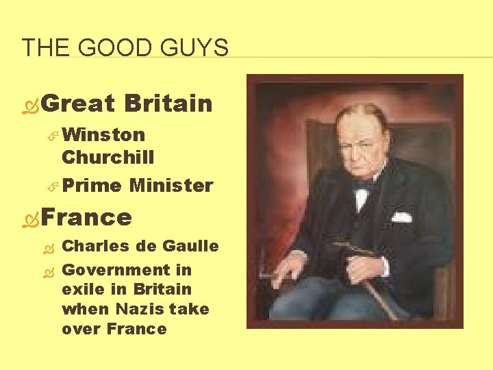 THE GOOD GUYS Great Britain Winston Churchill Prime Minister France Charles de Gaulle Government