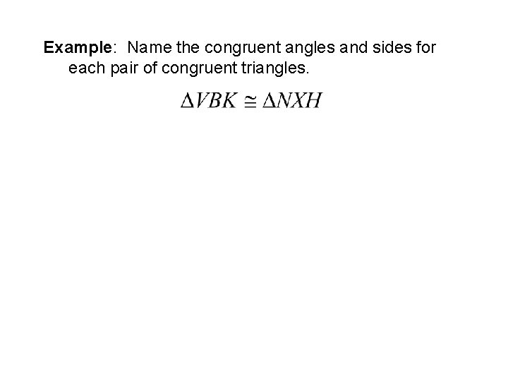 Example: Name the congruent angles and sides for each pair of congruent triangles. 